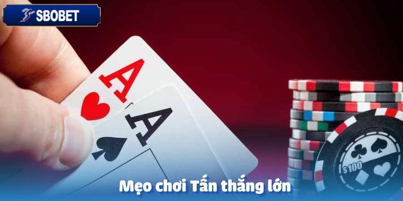 Mẹo hay để chơi bài Tấn thắng lớn