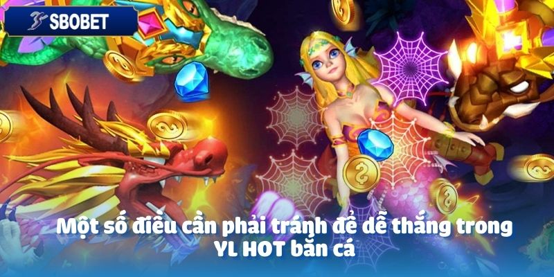 Để tăng cơ hội thắng trong YL HOT bắn cá bạn cần phải tránh sai lầm