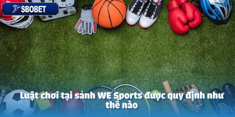 Sảnh WE Sports tại SBOBET nổi bật với hệ thống luật chơi chặt chẽ