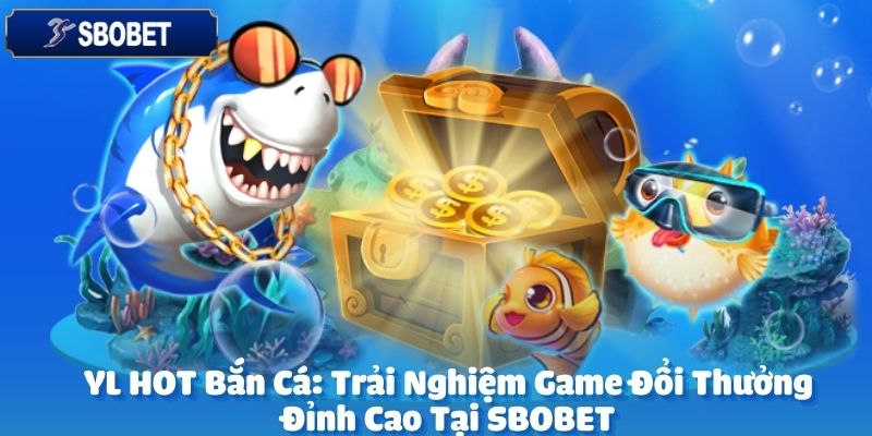 Sảnh YL HOT bắn cá tại SBOBET là một trong những điểm đến hấp dẫn