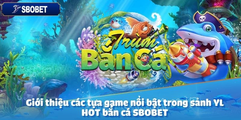 Sảnh YL HOT bắn cá tại SBOBET mang đến cho người chơi nhiều tựa game