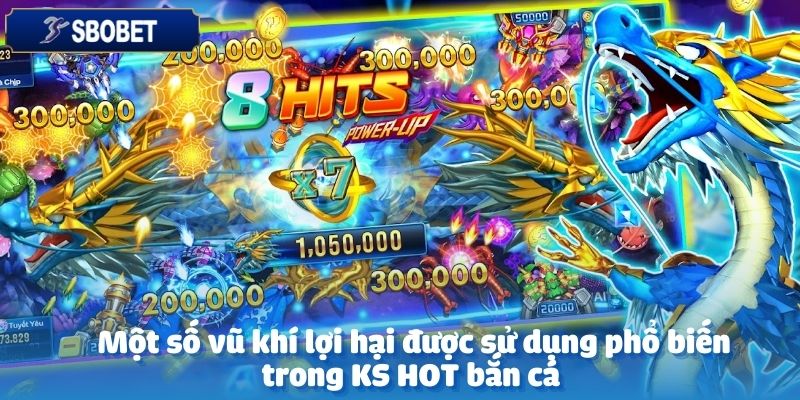 Sở hữu vũ khí mạnh mẽ chính là chìa khóa săn thưởng tại KS HOT bắn cá