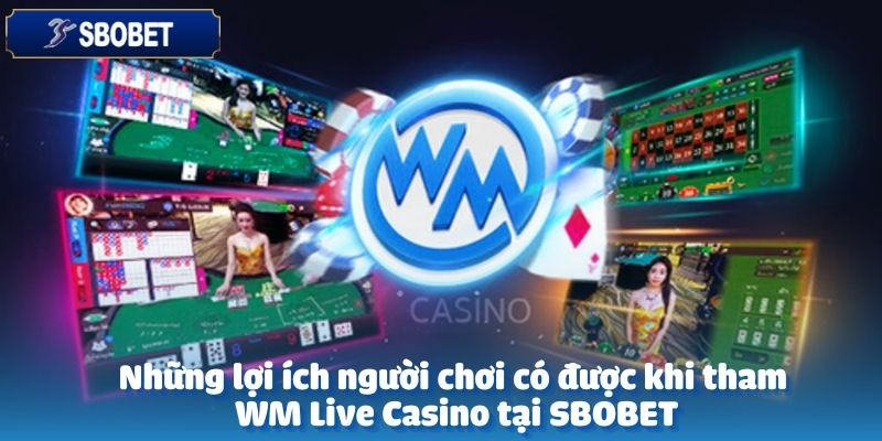 Tham gia WM Live Casino tại SBOBET không chỉ là trải nghiệm giải trí