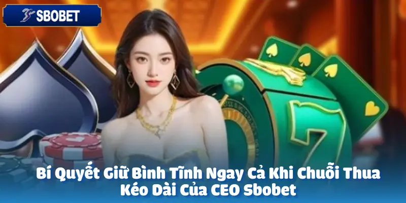 Bí Quyết Giữ Bình Tĩnh Ngay Cả Khi Chuỗi Thua Kéo Dài Của CEO sbobet