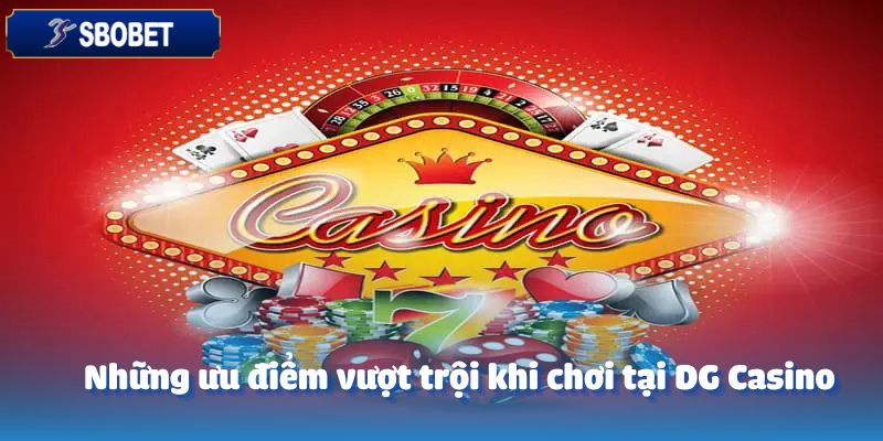 DG Casino – Đỉnh Cao Giải Trí Mới Tại Sbobet 3 Những ưu điểm vượt trội khi chơi tại DG Casino