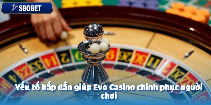 EVO CASINO – Sân Chơi Đẳng Cấp Dành Cho Mọi Tín Đồ Cá Cược 3 Yếu tố hấp dẫn giúp Evo Casino chinh phục người chơi