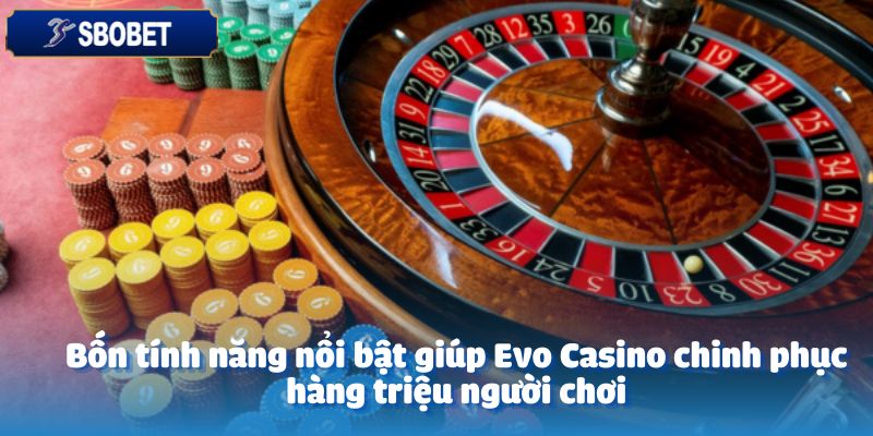 EVO CASINO – Sân Chơi Đẳng Cấp Dành Cho Mọi Tín Đồ Cá Cược 5 Bốn tính năng nổi bật giúp Evo Casino chinh phục hàng triệu người chơi