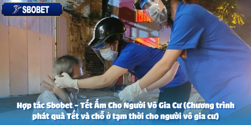 Sbobet - Tết Ấm Cho Người Vô Gia Cư (Chương trình phát quà Tết và chỗ ở tạm thời cho người vô gia cư) 5 Nhiều tổ chức hợp tác cùng nhà cái Sbobet
