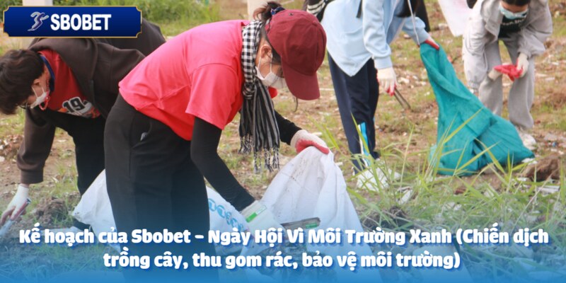 Sbobet - Ngày Hội Vì Môi Trường Xanh (Chiến dịch trồng cây, thu gom rác, bảo vệ môi trường) 5 Sbobet luôn từng bước thực thi kế hoạch