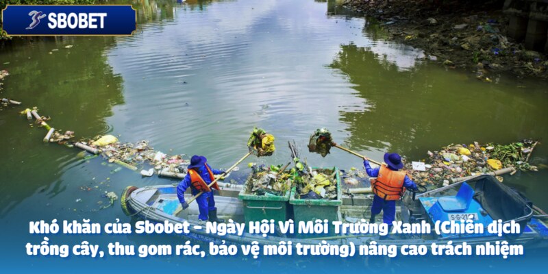 Sbobet - Ngày Hội Vì Môi Trường Xanh (Chiến dịch trồng cây, thu gom rác, bảo vệ môi trường) 4 Khó khăn về trách nhiệm cộng đồng chưa cải thiện