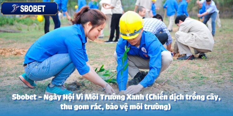 sbobet ngay hoi vi moi truong xanh chien dich trong cay thu gom rac bao ve moi truong anh dai dien