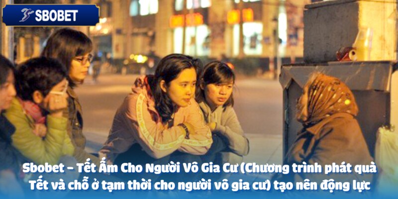 Sbobet - Tết Ấm Cho Người Vô Gia Cư (Chương trình phát quà Tết và chỗ ở tạm thời cho người vô gia cư) 4 Khơi dậy động lực cho người vô gia cư