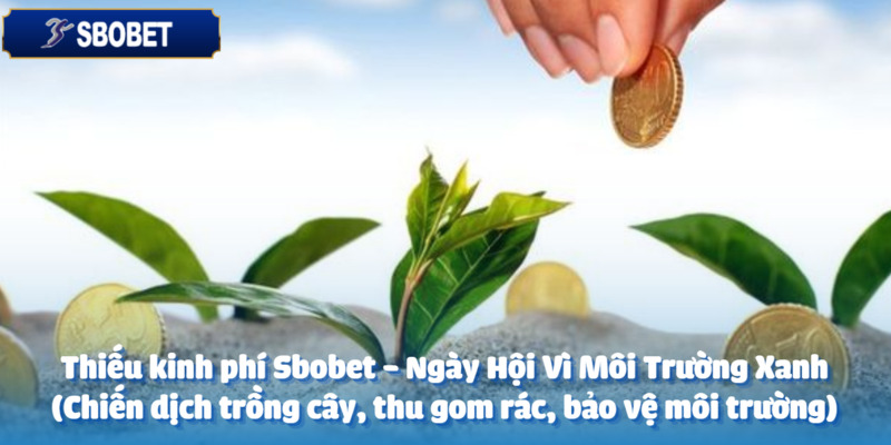 Sbobet - Ngày Hội Vì Môi Trường Xanh (Chiến dịch trồng cây, thu gom rác, bảo vệ môi trường) 3 Thách thức lớn về kinh phí ủng hộ